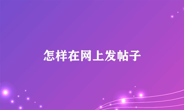 怎样在网上发帖子