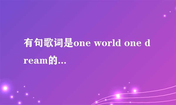 有句歌词是one world one dream的是什么歌
