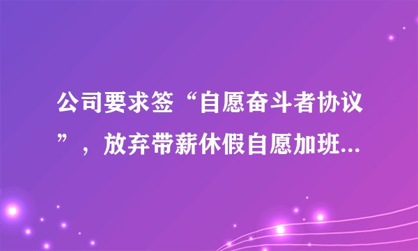 公司要求签“自愿奋斗者协议”，放弃带薪休假自愿加班，是否有效?