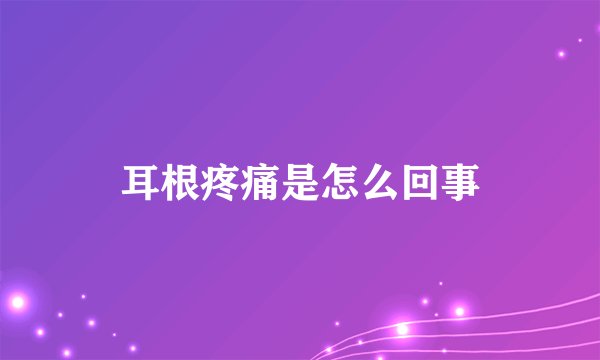 耳根疼痛是怎么回事
