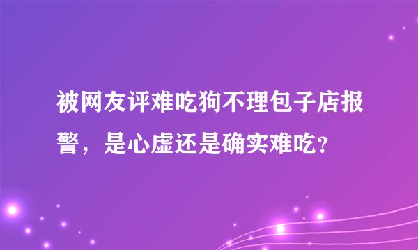 被网友评难吃狗不理包子店报警，是心虚还是确实难吃？