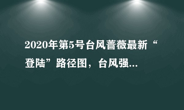 2020年第5号台风蔷薇最新“登陆”路径图，台风强度即将升级增强