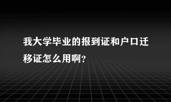 我大学毕业的报到证和户口迁移证怎么用啊？