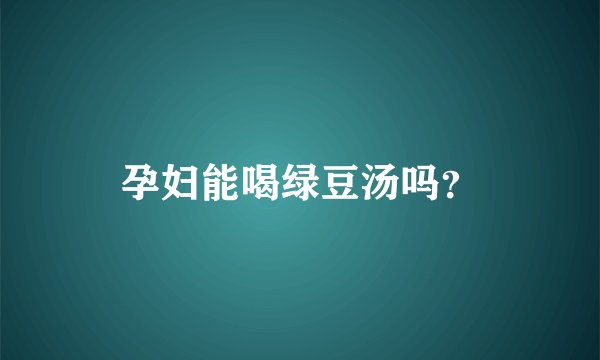 孕妇能喝绿豆汤吗？