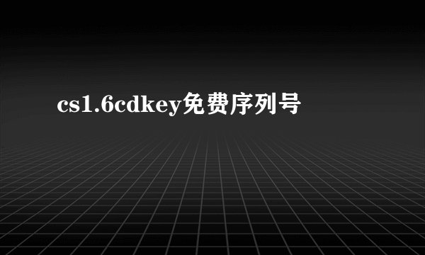 cs1.6cdkey免费序列号