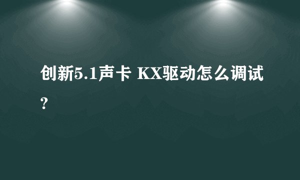 创新5.1声卡 KX驱动怎么调试?