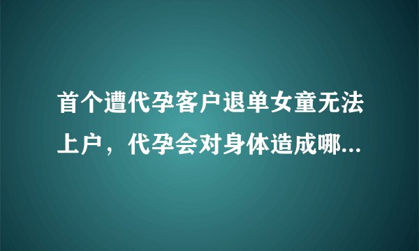 首个遭代孕客户退单女童无法上户，代孕会对身体造成哪些伤害？