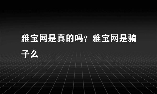 雅宝网是真的吗？雅宝网是骗子么