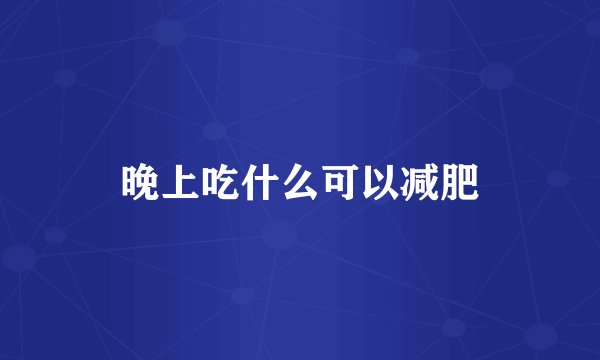 晚上吃什么可以减肥