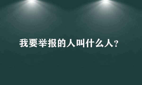 我要举报的人叫什么人？