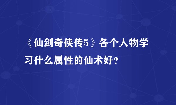 《仙剑奇侠传5》各个人物学习什么属性的仙术好？