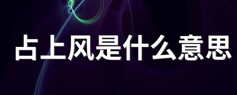 占上风是什么意思 占上风意思简述