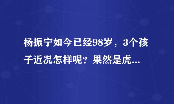 杨振宁如今已经98岁，3个孩子近况怎样呢？果然是虎父无犬子