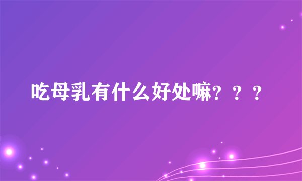 吃母乳有什么好处嘛？？？