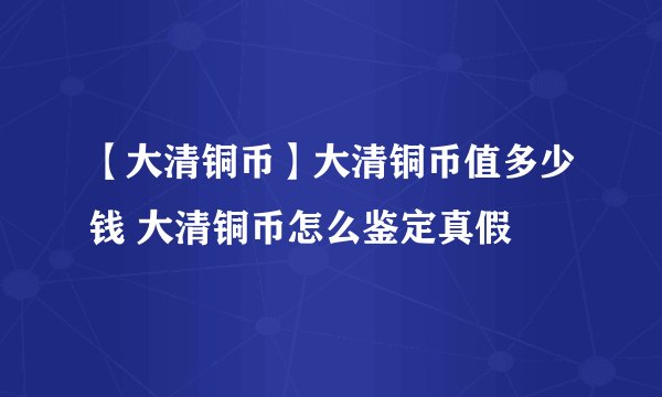 【大清铜币】大清铜币值多少钱 大清铜币怎么鉴定真假