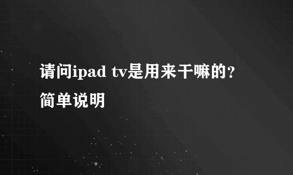 请问ipad tv是用来干嘛的？简单说明