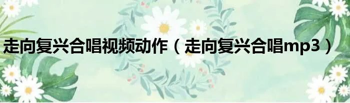 走向复兴合唱视频动作（走向复兴合唱mp3）