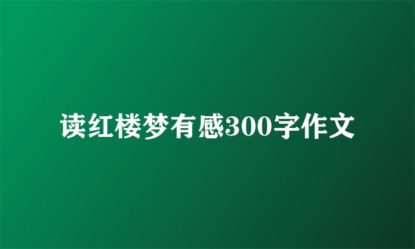 读红楼梦有感300字作文
