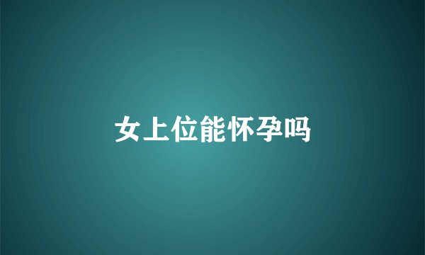 女上位能怀孕吗