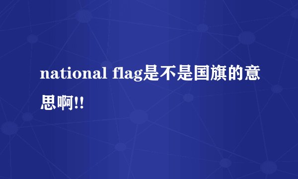 national flag是不是国旗的意思啊!!