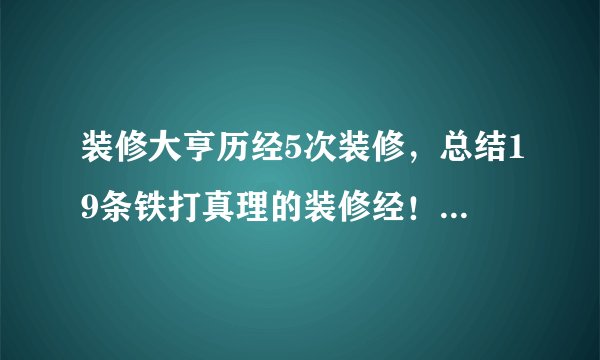 装修大亨历经5次装修，总结19条铁打真理的装修经！不愧是钱砸出的