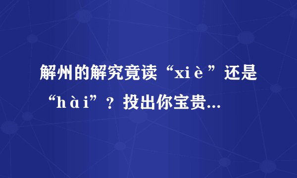 解州的解究竟读“xiè”还是“hài”？投出你宝贵的一票吧！
