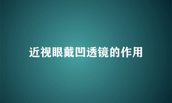 近视眼戴凹透镜的作用