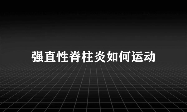 强直性脊柱炎如何运动