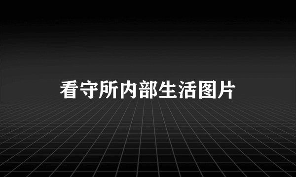 看守所内部生活图片