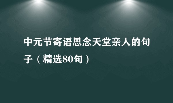中元节寄语思念天堂亲人的句子（精选80句）