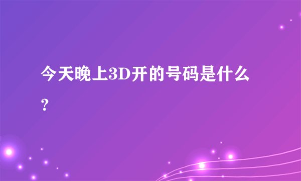 今天晚上3D开的号码是什么？