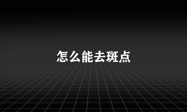 怎么能去斑点