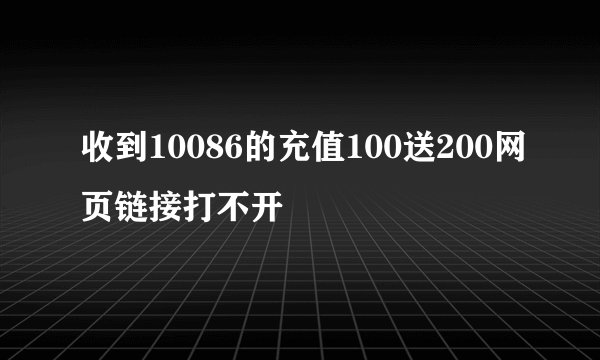 收到10086的充值100送200网页链接打不开