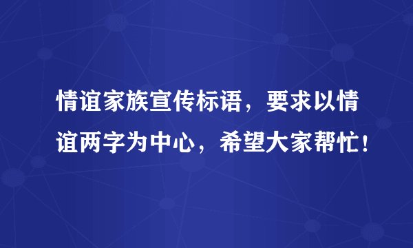 情谊家族宣传标语，要求以情谊两字为中心，希望大家帮忙！