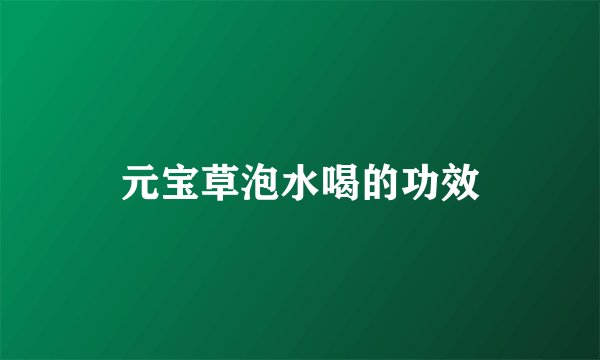 元宝草泡水喝的功效