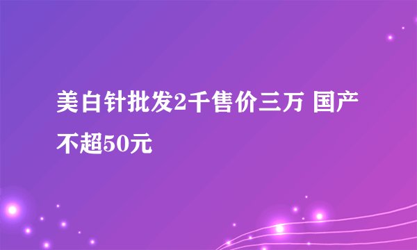 美白针批发2千售价三万 国产不超50元