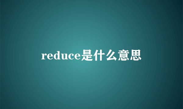 reduce是什么意思