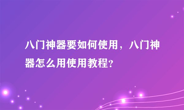 八门神器要如何使用，八门神器怎么用使用教程？