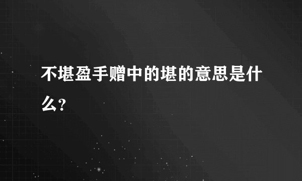 不堪盈手赠中的堪的意思是什么？