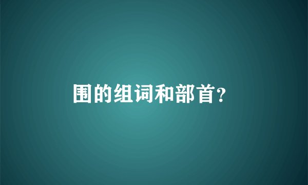 围的组词和部首？