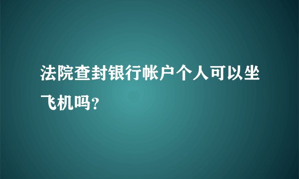 法院查封银行帐户个人可以坐飞机吗？