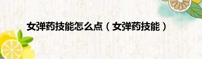 女弹药技能怎么点（女弹药技能）