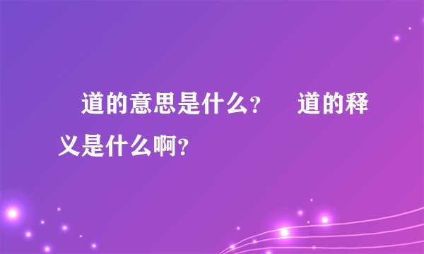 禮道的意思是什么？禮道的释义是什么啊？