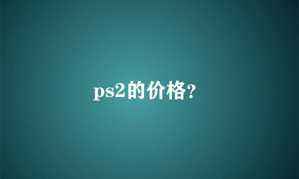 ps2的价格？