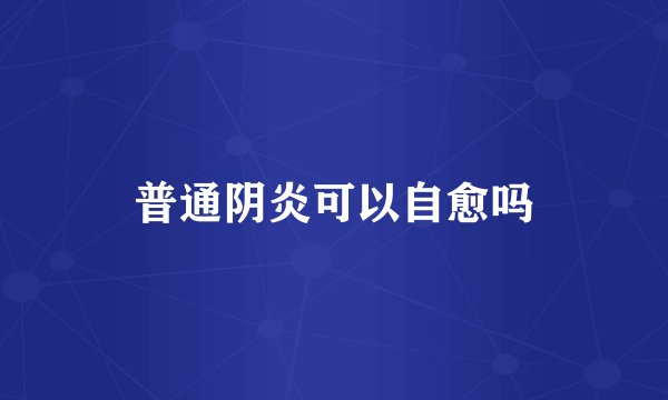 普通阴炎可以自愈吗