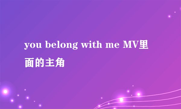 you belong with me MV里面的主角