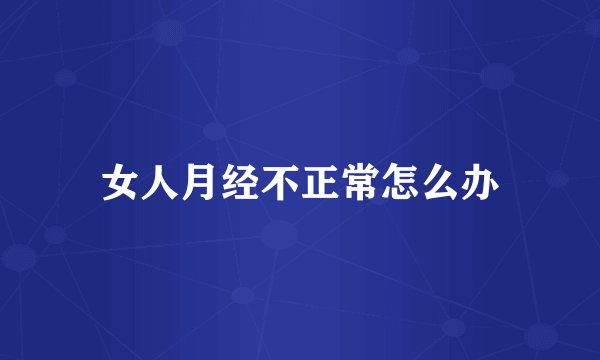 女人月经不正常怎么办