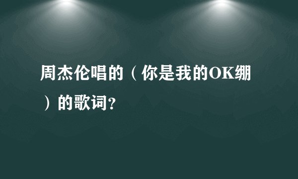 周杰伦唱的（你是我的OK绷）的歌词？