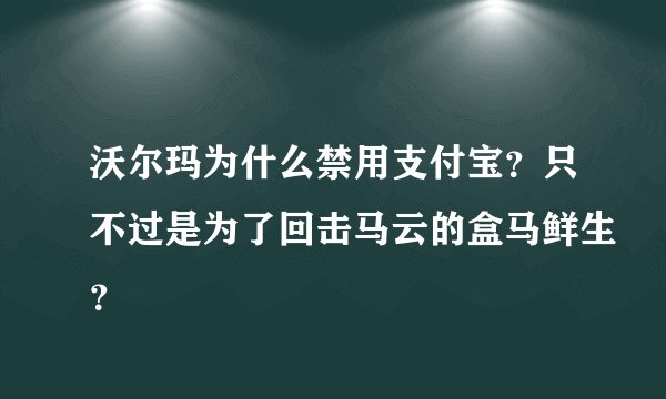 沃尔玛为什么禁用支付宝？只不过是为了回击马云的盒马鲜生？