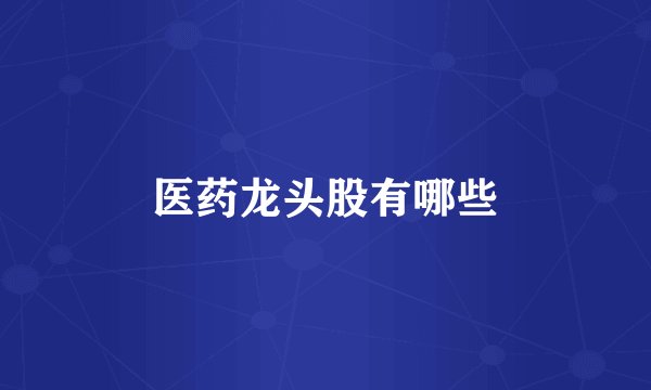 医药龙头股有哪些